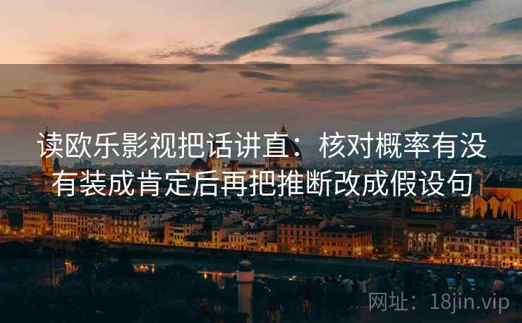 读欧乐影视把话讲直：核对概率有没有装成肯定后再把推断改成假设句