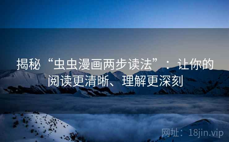 揭秘“虫虫漫画两步读法”:让你的阅读更清晰、理解更深刻 揭秘“虫虫漫画两步读法”:让你的阅读更清晰、理解更深刻
