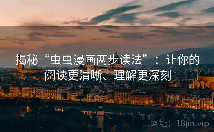 揭秘“虫虫漫画两步读法”:让你的阅读更清晰、理解更深刻 揭秘“虫虫漫画两步读法”:让你的阅读更清晰、理解更深刻