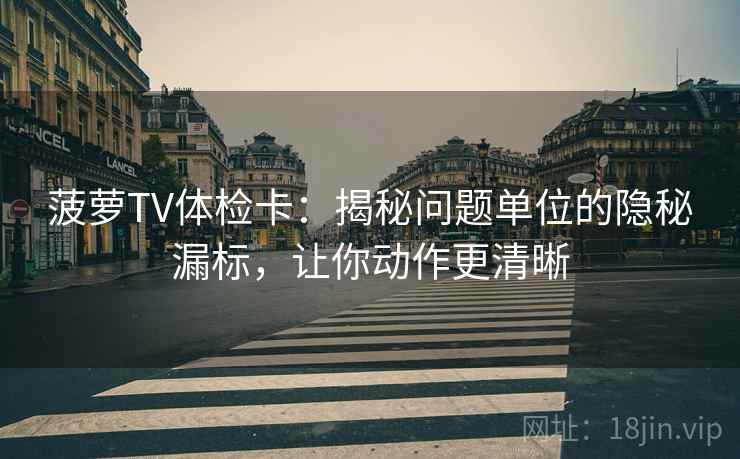 菠萝TV体检卡:揭秘问题单位的隐秘漏标,让你动作更清晰 菠萝TV体检卡:揭秘问题单位的隐秘漏标,让你动作更清晰