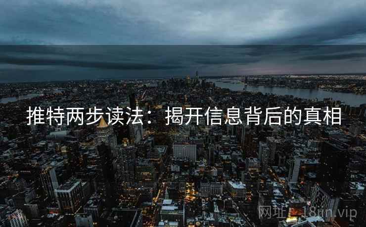 推特两步读法:揭开信息背后的真相 推特两步读法:揭开信息背后的真相